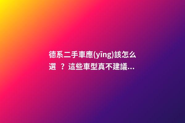 德系二手車應(yīng)該怎么選？這些車型真不建議買(mǎi)